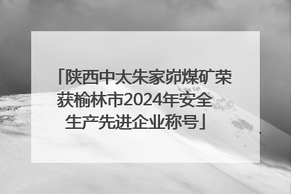 陕西中太朱家峁煤矿荣获榆林市2024年安全生产先进企业称号